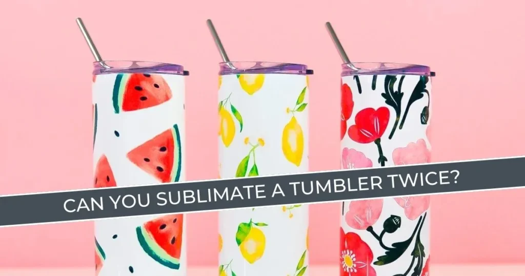 Can You Sublimate a Tumbler Twice Detailed Guide